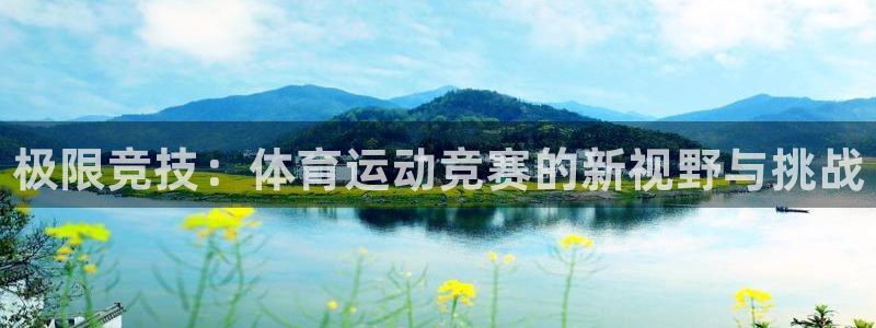 凯发官网下载官方客服电话：极限竞技：体育运动竞赛的新