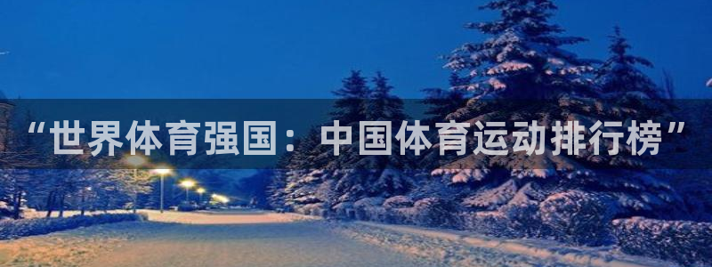 凯发官方正版app官网：“世界体育强国：中国体育运动