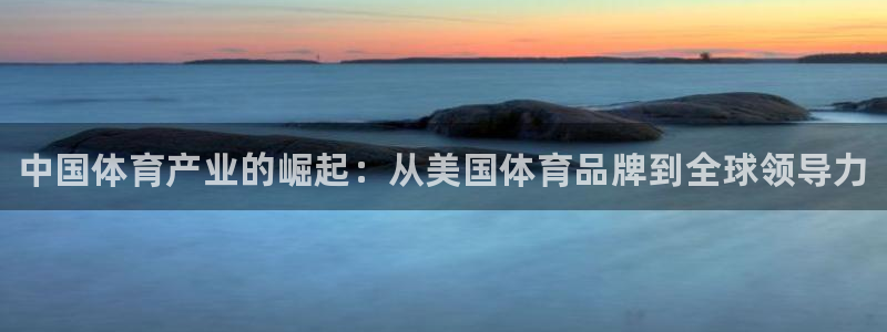 凯发官方正版app集团：中国体育产业的崛起：从美国体