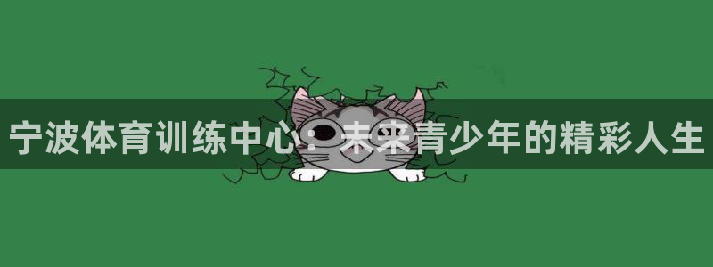 凯发官网下载开户：宁波体育训练中心：未来青少年的精彩