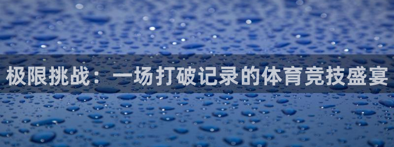 凯发官方正版app开户：极限挑战：一场打破记录的体育
