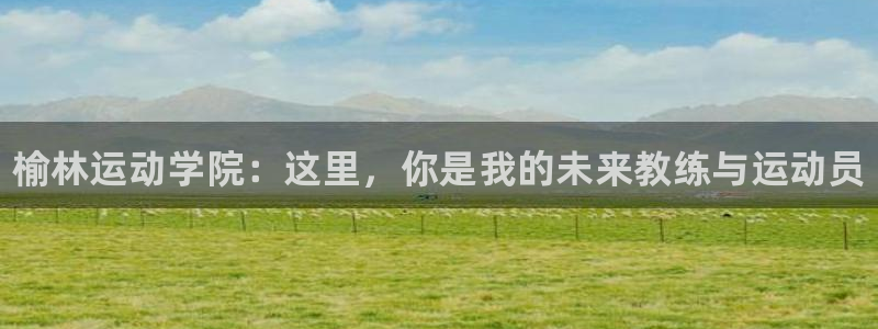 凯发官网下载平台注册要钱吗是真的吗：榆林运动学院：这