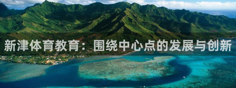 凯发官网下载平台假的吗是真的吗：新津体育教育：围绕中心点的发