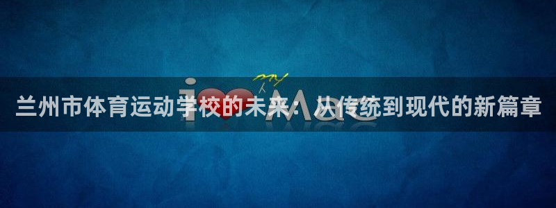凯发官网下载平台注册流程图：兰州市体育运动学校的未来