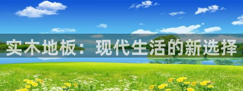 凯发官网下载平台是正规平台吗知乎：实木地板：现代生活