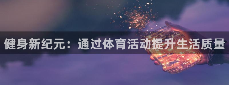 凯发官方正版app五金厂：健身新纪元：通过体育活动提