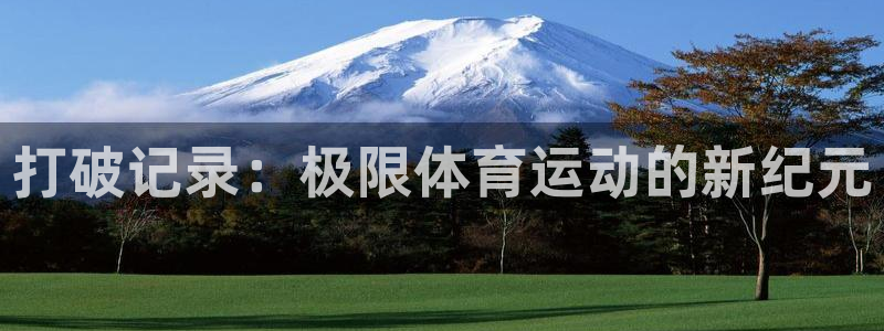 凯发官网下载：打破记录：极限体育运动的新纪元