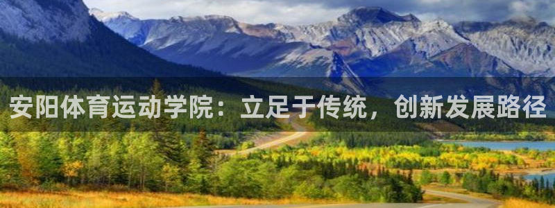 凯发官网下载是干嘛的公司：安阳体育运动学院：立足于传统，创新