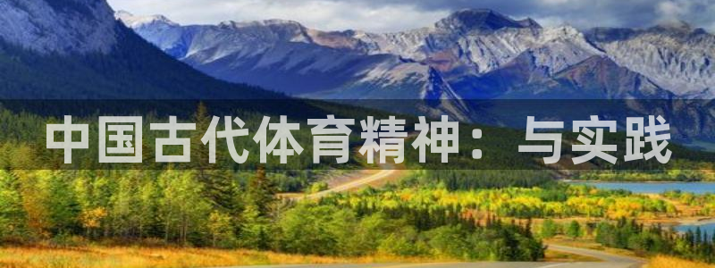 凯发官网下载平台注册要钱吗是真的吗：中国古代体育精神：与实践